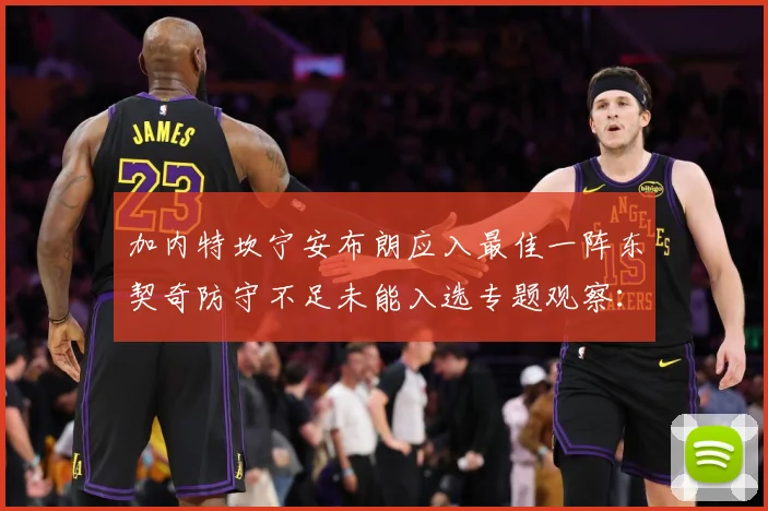 加内特坎宁安布朗应入最佳一阵东契奇防守不足未能入选专题观察：最新赛事动态与深度分析