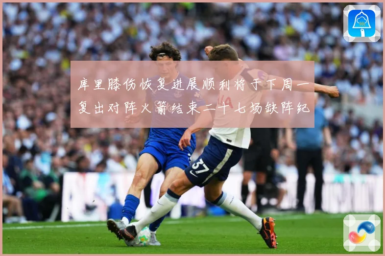 库里膝伤恢复进展顺利将于下周一复出对阵火箭结束二十七场缺阵纪赛场复盘：最新赛事动态与深度分析