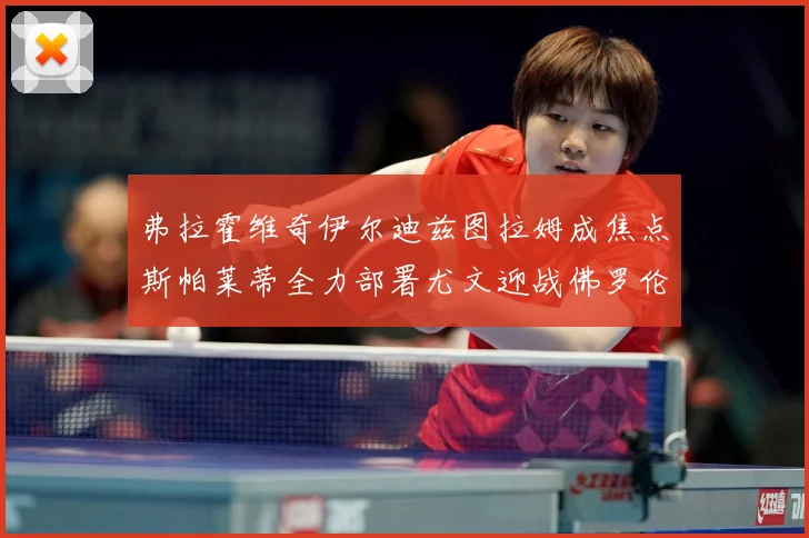 弗拉霍维奇伊尔迪兹图拉姆成焦点斯帕莱蒂全力部署尤文迎战佛罗伦成长观察：最新赛事动态与深度分析
