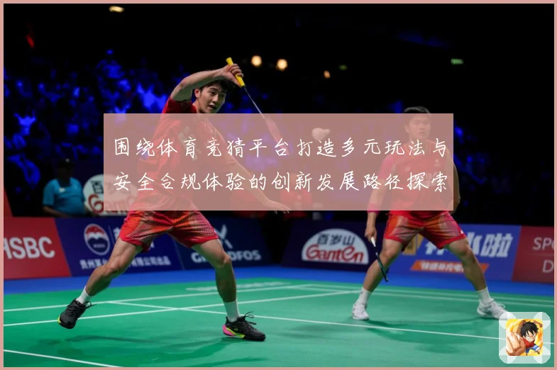 围绕体育竞猜平台打造多元玩法与安全合规体验的创新发展路径探索专题观察：最新赛事动态与深度分析