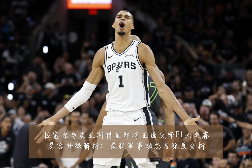拉塞尔与皮亚斯特里即将正面交锋F1大奖赛悬念升级解析:最新赛事动态与深度分析
