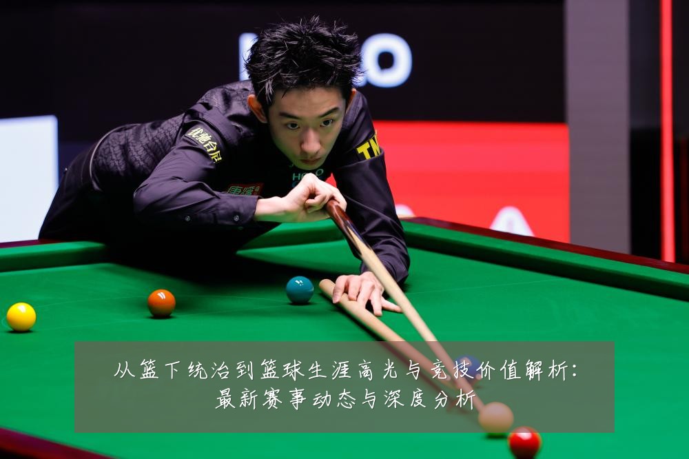 从篮下统治到篮球生涯高光与竞技价值解析:最新赛事动态与深度分析