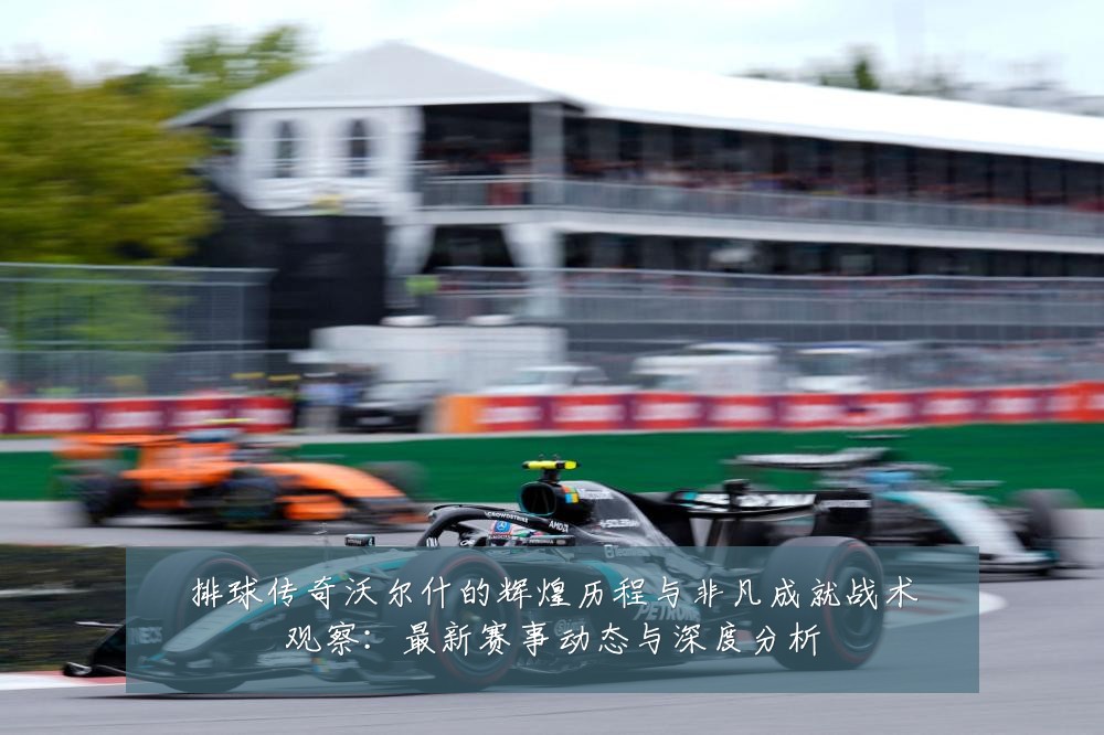 排球传奇沃尔什的辉煌历程与非凡成就战术观察：最新赛事动态与深度分析